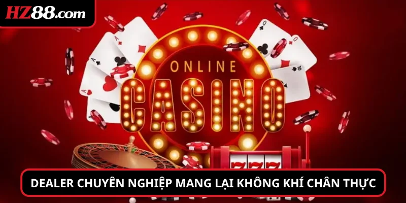 Dealer chuyên nghiệp mang lại không khí chân thực