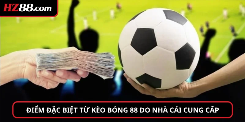 Điểm đặc biệt từ Kèo Bóng 88 do nhà cái cung cấp