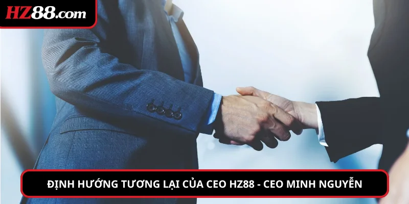 Định hướng tương lai của CEO HZ88 – CEO Minh Nguyễn