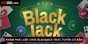 Khám phá luật chơi Blackjack trực tuyến cơ bản