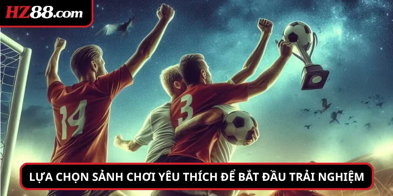 Lựa chọn sảnh chơi yêu thích để bắt đầu trải nghiệm