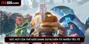 Sức hút của thế giới game Dota2 đến từ nhiều yếu tố