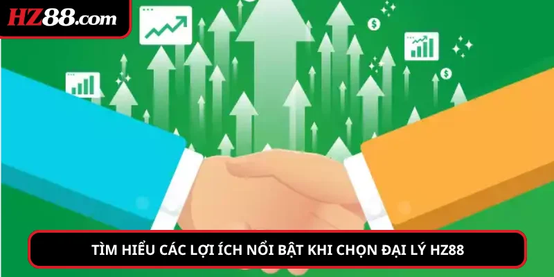 Tìm hiểu các lợi ích nổi bật khi chọn đại lý hz88