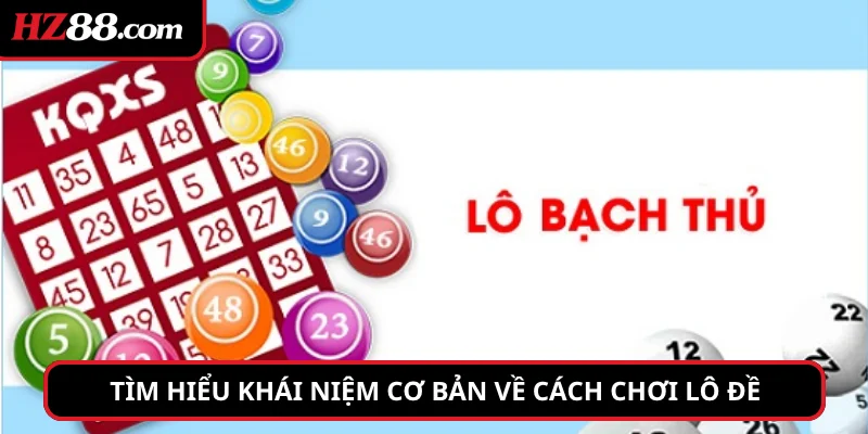 Tìm hiểu khái niệm cơ bản về cách chơi lô đề