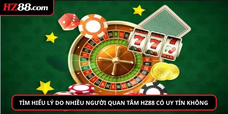 Tìm hiểu lý do nhiều người quan tâm hz88 có uy tín không