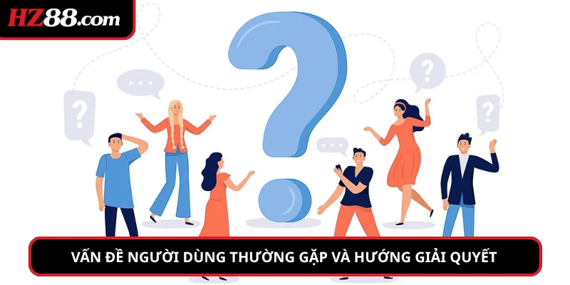 Tổng hợp các vấn đề người dùng thường gặp và hướng giải quyết 